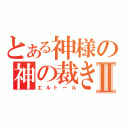 とある神様の神の裁きⅡ（エルトール）