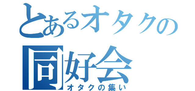 とあるオタクの同好会（オタクの集い）