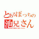 とあるぼっちの池兄さん（誕生日もひとりで過ごｓ…げふんげふん）