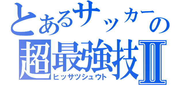 とあるサッカーの超最強技Ⅱ（ヒッサツシュウト）