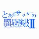 とあるサッカーの超最強技Ⅱ（ヒッサツシュウト）