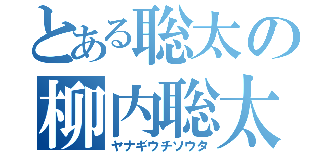 とある聡太の柳内聡太（ヤナギウチソウタ）