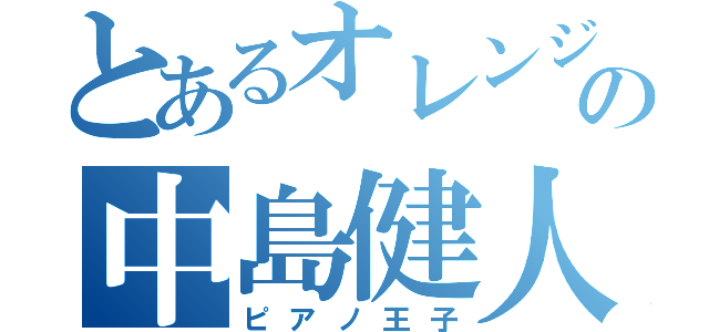 とあるオレンジの中島健人（ピアノ王子）