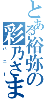 とある裕弥の彩乃さま（ハニー）