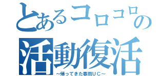 とあるコロコロの活動復活（～帰ってきた春雨ＵＣ～）