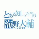 とある知ったかぶりの海野大輔（フィリピン警察）