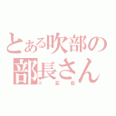 とある吹部の部長さん（ド変態）