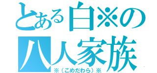 とある白※の八人家族（※（こめだわら）※）