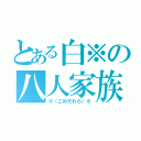 とある白※の八人家族（※（こめだわら）※）