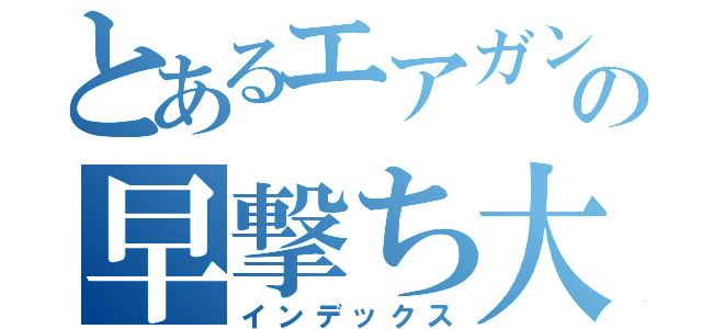 とあるエアガンの早撃ち大会（インデックス）