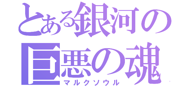 とある銀河の巨悪の魂（マルクソウル）