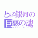 とある銀河の巨悪の魂（マルクソウル）