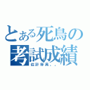 とある死鳥の考試成績（估計杯具。。）