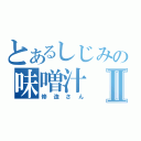 とあるしじみの味噌汁Ⅱ（修造さん）