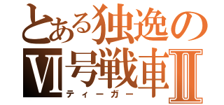 とある独逸のⅥ号戦車Ⅱ（ティーガー）