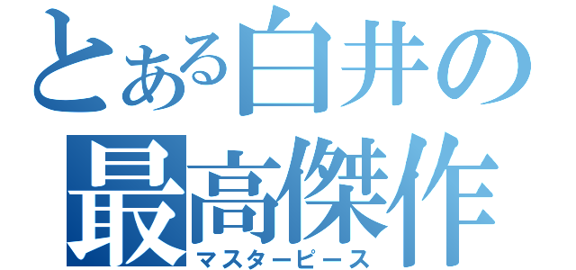 とある白井の最高傑作（マスターピース）