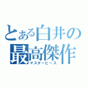 とある白井の最高傑作（マスターピース）