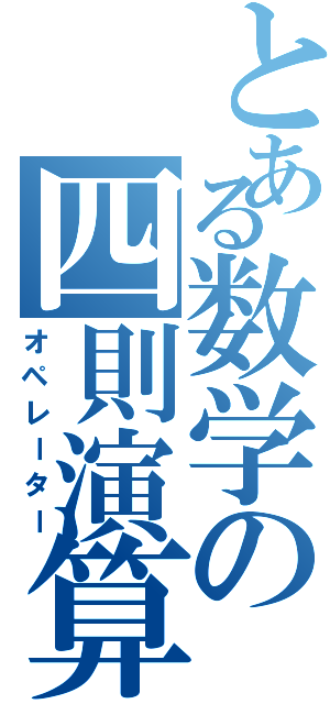 とある数学の四則演算（オペレーター）