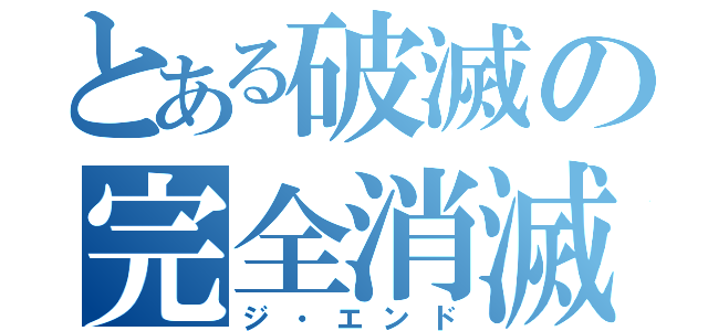 とある破滅の完全消滅（ジ・エンド）