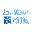 とある破滅の完全消滅（ジ・エンド）