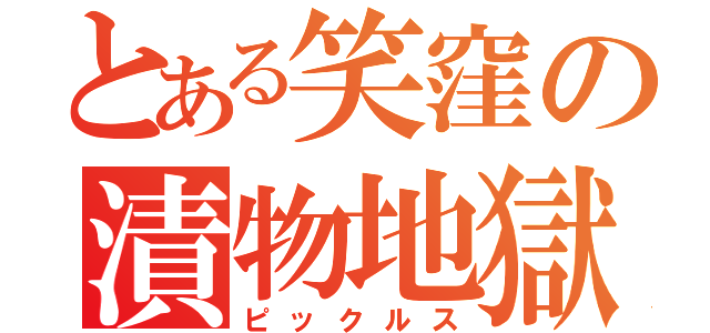 とある笑窪の漬物地獄（ピックルス）