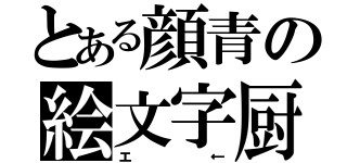 とある顔青の絵文字厨（エ←）