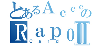 とあるＡｃｃｅｌのＲａｐｏｒｔⅡ（Ｃａｒｄ）