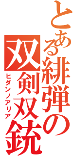 とある緋弾の双剣双銃（ヒダンノアリア）