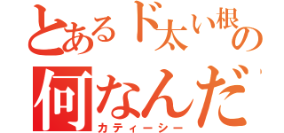 とあるド太い根っこ的の何なんだ？（カティーシー）