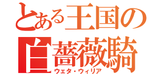 とある王国の白薔薇騎士（ウェタ・ウィリア）