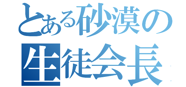 とある砂漠の生徒会長（）