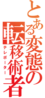 とある変態の転移術者（テレポーター）