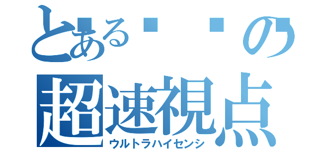 とある🐁の超速視点（ウルトラハイセンシ）