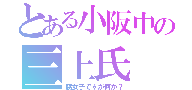 とある小阪中の三上氏（腐女子ですが何か？）