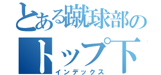 とある蹴球部のトップ下（インデックス）