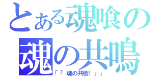 とある魂喰の魂の共鳴（「「魂の共鳴！」」）