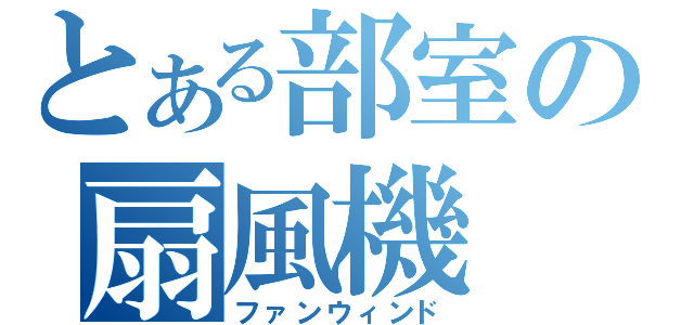 とある部室の扇風機（ファンウィンド）