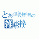 とある喫煙者の雑談枠（インデックス）