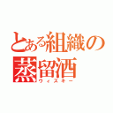 とある組織の蒸留酒（ウィスキー）