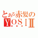 とある赤髪のＹＯＳＩＮＯＲＩⅡ（被爆者）