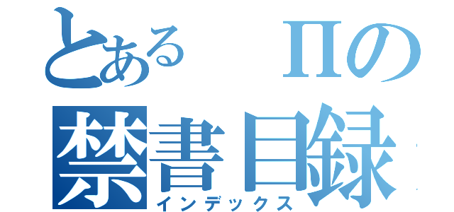 とある　Πの禁書目録（インデックス）