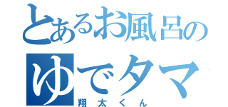 とあるお風呂のゆでタマゴ（翔太くん）