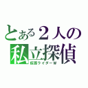 とある２人の私立探偵（仮面ライダーＷ）