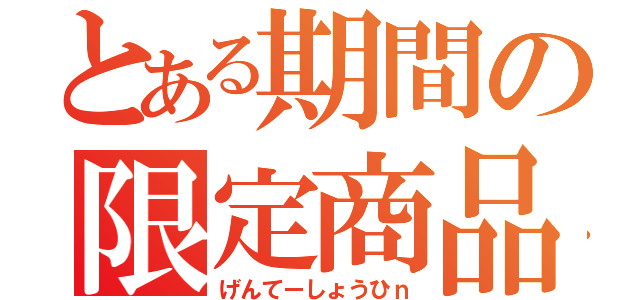 とある期間の限定商品（げんてーしょうひｎ）