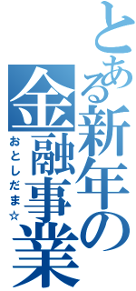 とある新年の金融事業Ⅱ（おとしだま☆）