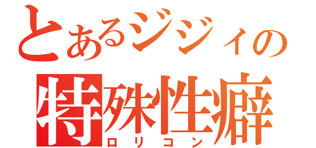 とあるジジィの特殊性癖（ロリコン）