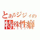 とあるジジィの特殊性癖（ロリコン）