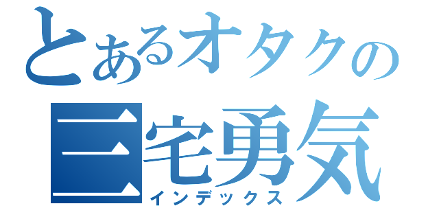 とあるオタクの三宅勇気（インデックス）