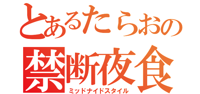 とあるたらおの禁断夜食（ミッドナイドスタイル）