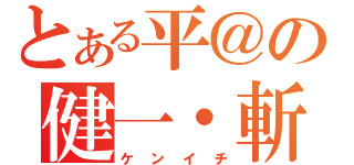 とある平＠の健一・斬（ケンイチ）